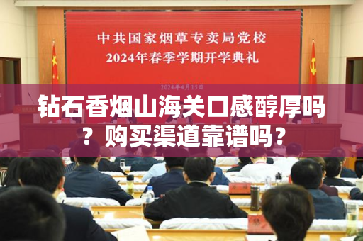 钻石香烟山海关口感醇厚吗？购买渠道靠谱吗？